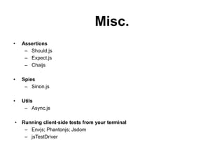 Misc.
•   Assertions
     – Should.js
     – Expect.js
     – Chaijs

•   Spies
     – Sinon.js

•   Utils
     – Async.js

•   Running client-side tests from your terminal
     – Envjs; Phantonjs; Jsdom
     – jsTestDriver
 