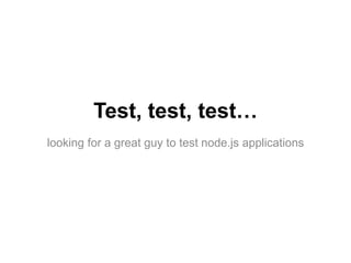 Test, test, test…
looking for a great guy to test node.js applications
 