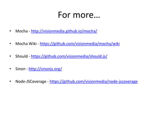 For more…
• Mocha - http://visionmedia.github.io/mocha/
• Mocha Wiki - https://github.com/visionmedia/mocha/wiki
• Should - https://github.com/visionmedia/should.js/
• Sinon - http://sinonjs.org/
• Node-JSCoverage - https://github.com/visionmedia/node-jscoverage
 