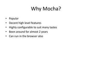 • Popular
• Decent high level features
• Highly configurable to suit many tastes
• Been around for almost 2 years
• Can run in the browser also
Why Mocha?
 