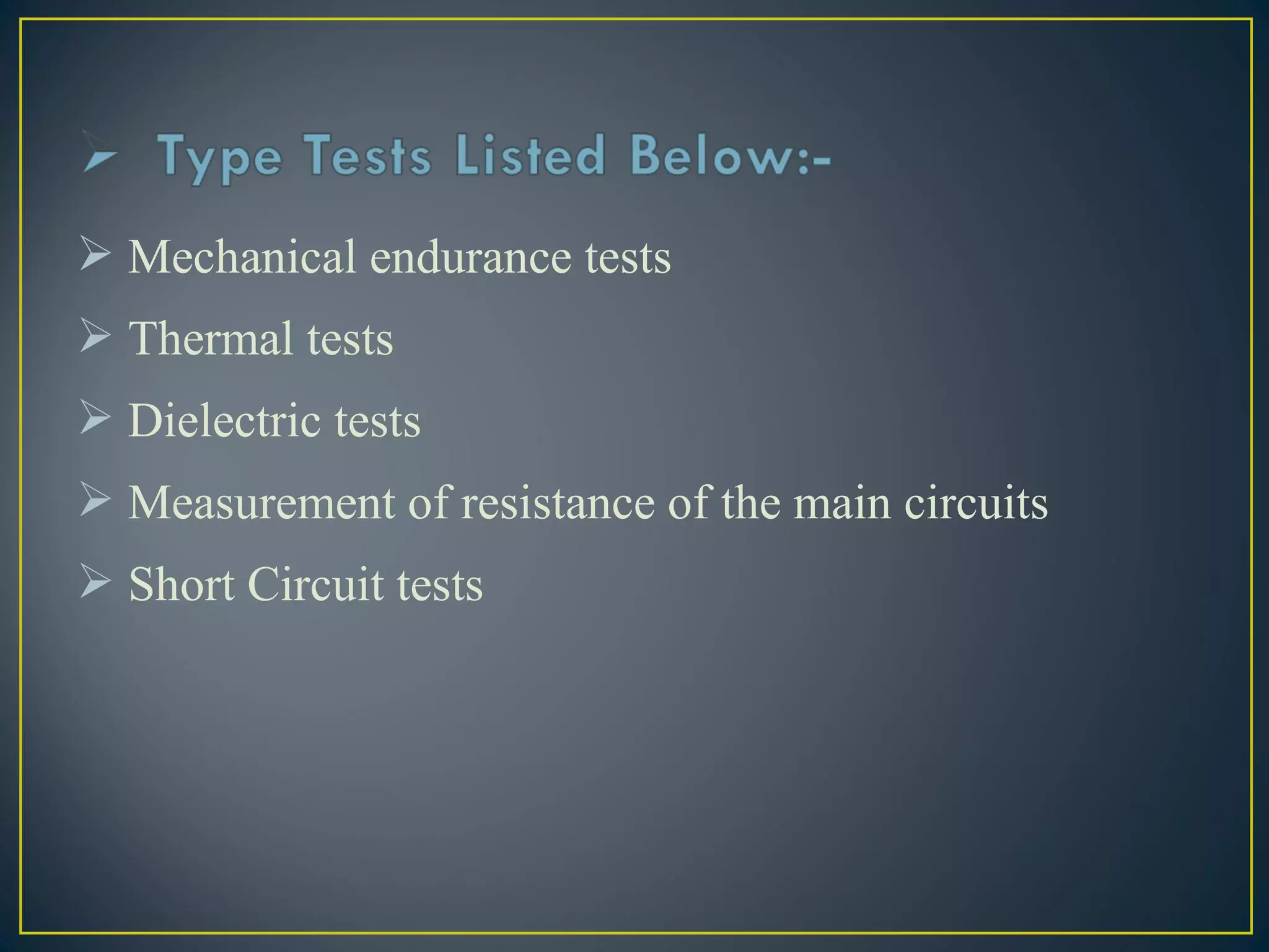  Mechanical endurance tests
 Thermal tests
 Dielectric tests
 Measurement of resistance of the main circuits
 Short Circuit tests
 