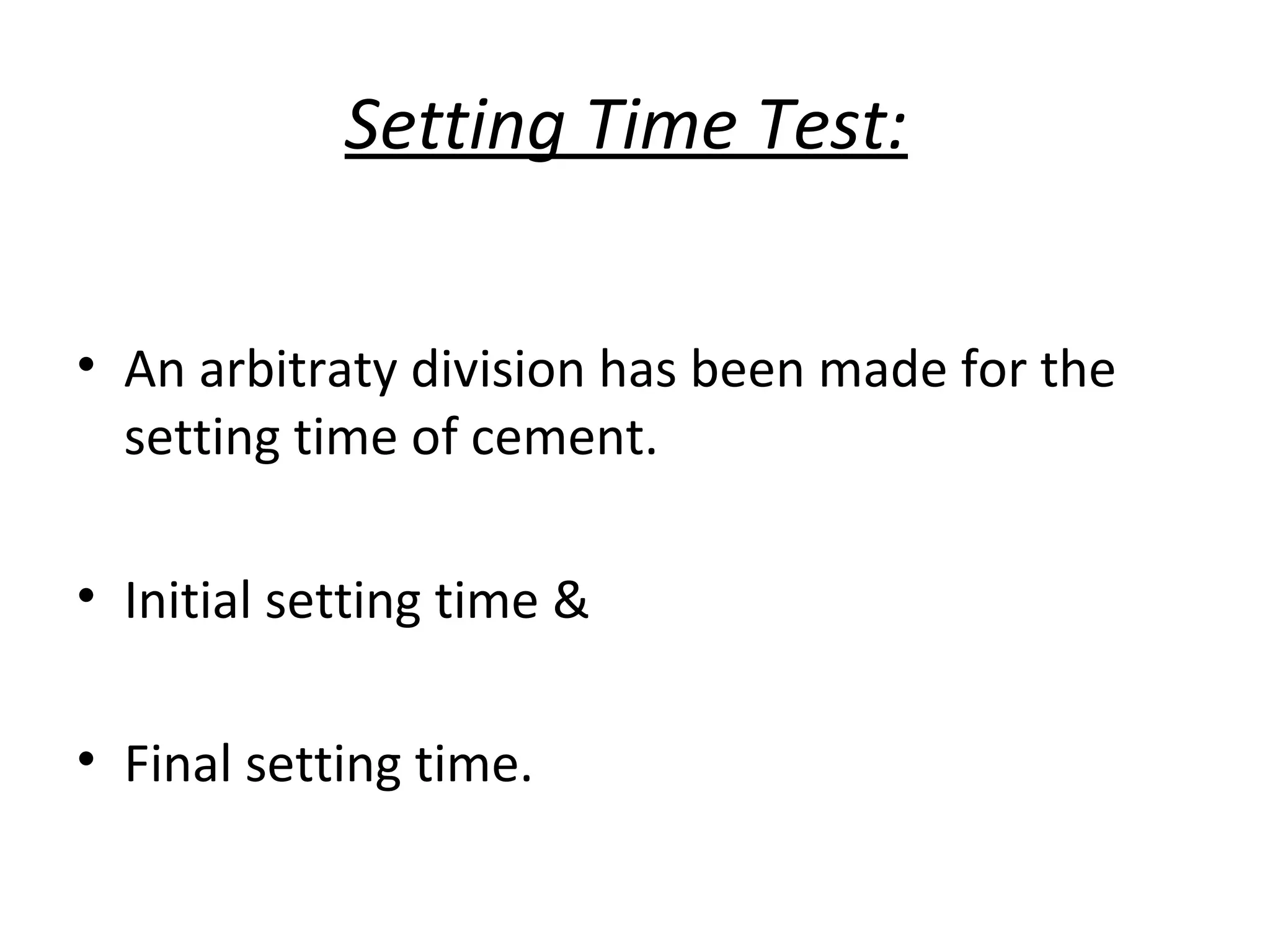 Setting Time Test:
• An arbitraty division has been made for the
setting time of cement.
• Initial setting time &
• Final setting time.
 