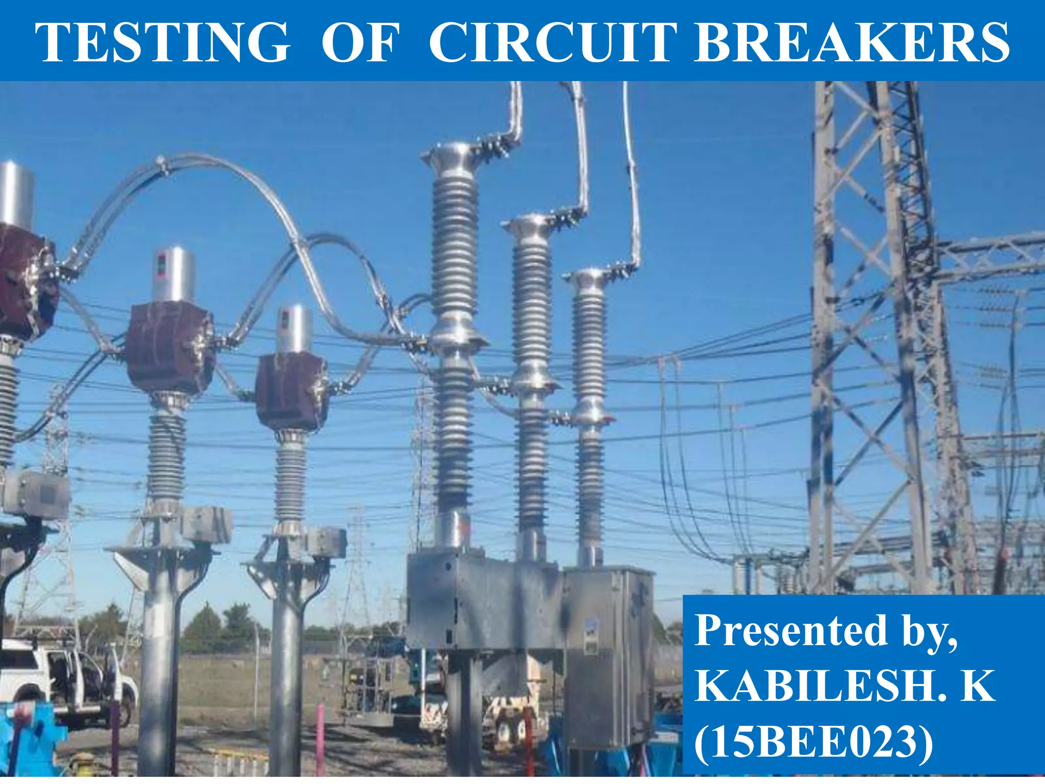 1
TESTING OF CIRCUIT BREAKERS
Presented by,
KABILESH. K
(15BEE023)
 