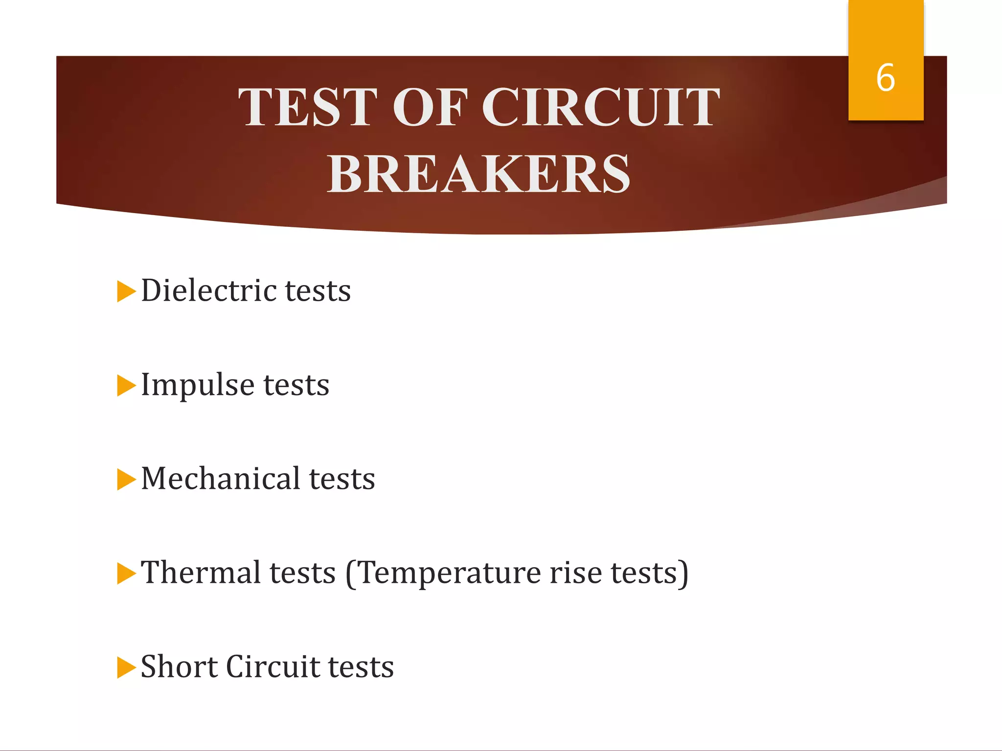 TEST OF CIRCUIT
BREAKERS
Dielectric tests
Impulse tests
Mechanical tests
Thermal tests (Temperature rise tests)
Short Circuit tests
6
 