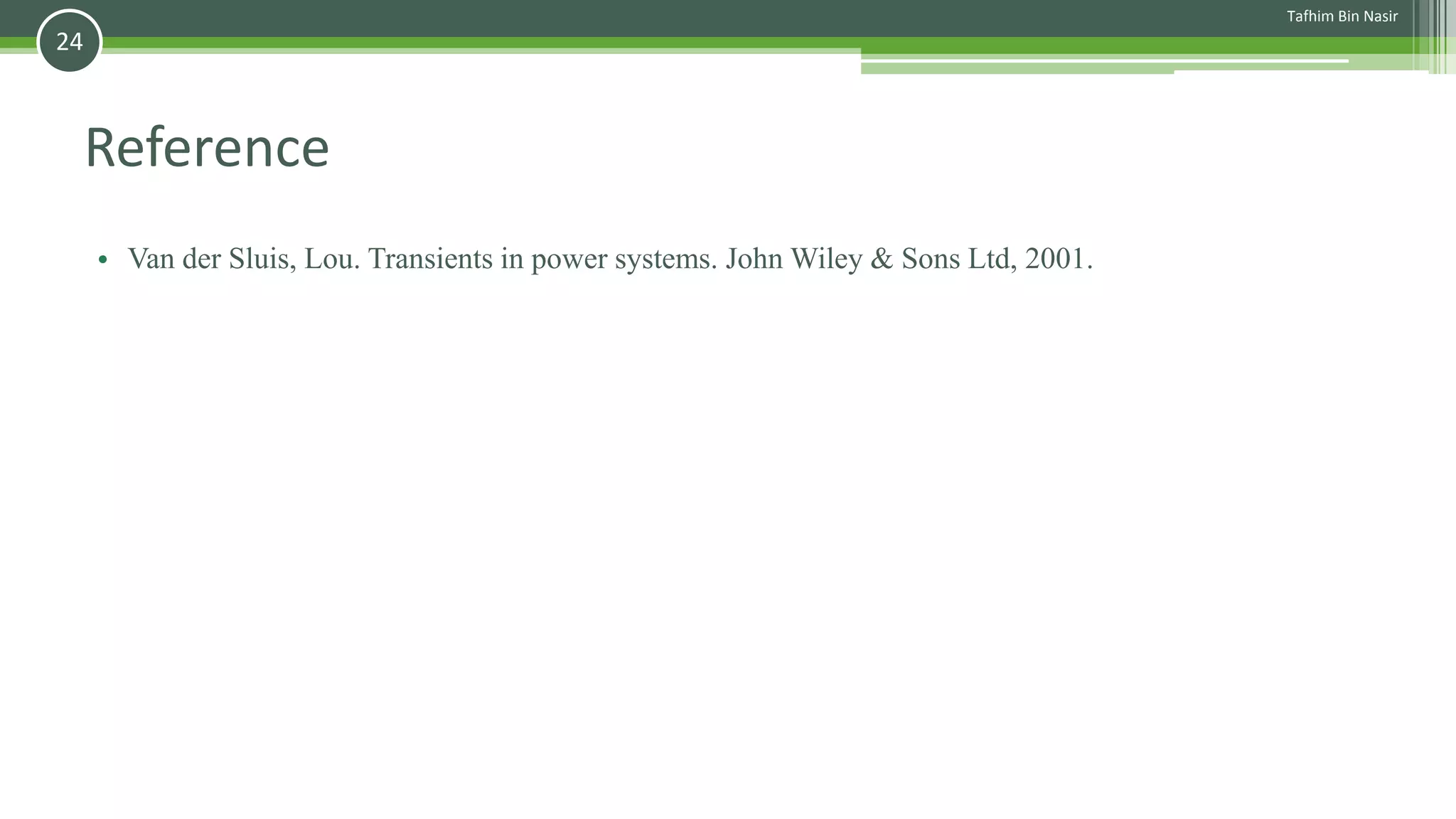 Reference
• Van der Sluis, Lou. Transients in power systems. John Wiley & Sons Ltd, 2001.
Tafhim Bin Nasir
24
 