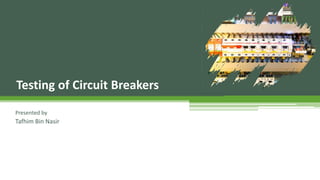 Testing of Circuit Breakers
Presented by
Tafhim Bin Nasir
 