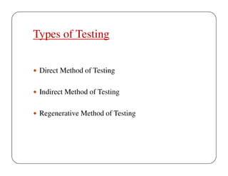 Types of Testing
Direct Method of Testing
Indirect Method of Testing
Regenerative Method of Testing

 