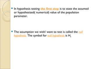  In hypothesis testing the first step is to state the assumed
or hypothesized( numerical) value of the population
paramet...