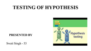 TESTING OF HYPOTHESIS
PRESENTED BY
Swati Singh - 53
 