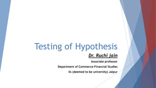 Testing of Hypothesis
Dr. Ruchi jain
Associate professor
Department of Commerce-Financial Studies
Iis (deemed to be university) Jaipur
 