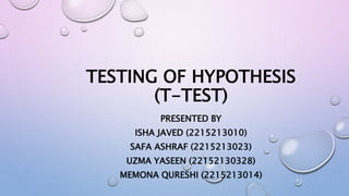 TESTING OF HYPOTHESIS
(T-TEST)
PRESENTED BY
ISHA JAVED (2215213010)
SAFA ASHRAF (2215213023)
UZMA YASEEN (22152130328)
MEMONA QURESHI (2215213014)
 