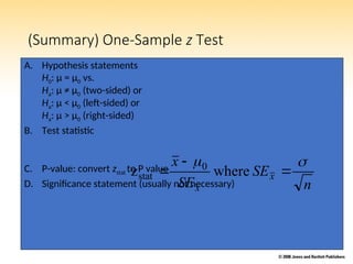 (Summary) One-Sample z Test
A. Hypothesis statements
H0: µ = µ0 vs.
Ha: µ ≠ µ0 (two-sided) or
Ha: µ < µ0 (left-sided) or
Ha: µ > µ0 (right-sided)
B. Test statistic
C. P-value: convert zstat to P value
D. Significance statement (usually not necessary) n
SE
SE
x
x
x




 where
z 0
stat
 