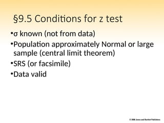 §9.5 Conditions for z test
•σ known (not from data)
•Population approximately Normal or large
sample (central limit theorem)
•SRS (or facsimile)
•Data valid
 
