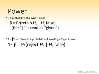 Power
• β ≡ probability of a Type II error
β = Pr(retain H0 | H0 false)
(the “|” is read as “given”)
• 1 – β “Power” ≡ probability of avoiding a Type II error
1– β = Pr(reject H0 | H0 false)
 
