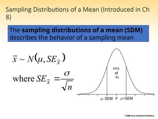 Sampling Distributions of a Mean (Introduced in Ch
8)
 
n
SE
SE
N
x
x
x



where
,
~
The sampling distributions of a mean (SDM)
describes the behavior of a sampling mean
 