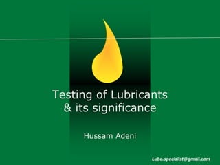 Testing of Lubricants
  & its significance

     Hussam Adeni


                    Lube.specialist@gmail.com
 