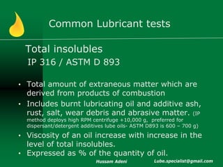 Common Lubricant tests

 Total insolubles
  IP 316 / ASTM D 893

• Total amount of extraneous matter which are
  derived f...