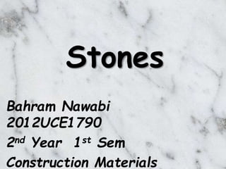 Stones 
Bahram Nawabi 
2012UCE1790 
2nd Year 1st Sem 
Construction Materials 
 