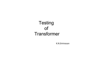Testing
of
Transformer
K.N.Srinivasan
 