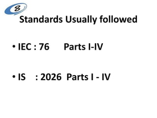 Standards Usually followed
• IEC : 76 Parts I-IV
• IS : 2026 Parts I - IV
 