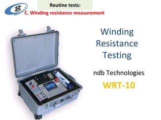 Winding
Resistance
Testing
ndb Technologies
WRT-10
C. Winding resistance measurement
Routine tests:
 