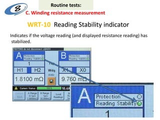 Indicates if the voltage reading (and displayed resistance reading) has
stabilized.
WRT-10 Reading Stability indicator
C. Winding resistance measurement
Routine tests:
 