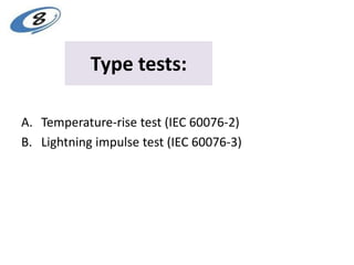 Type tests:
A. Temperature-rise test (IEC 60076-2)
B. Lightning impulse test (IEC 60076-3)
 