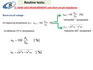 “ohmic/DC ” component
“inductive /AC” component
Routine tests:
E: LOAD LOSS MEASUREMENT and short-circuit impedance
 
