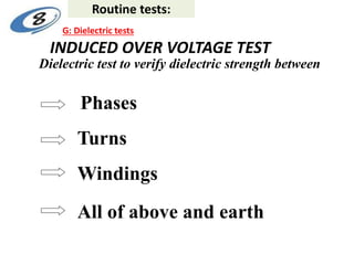 INDUCED OVER VOLTAGE TEST
Dielectric test to verify dielectric strength between
Phases
Turns
Windings
All of above and earth
Routine tests:
G: Dielectric tests
 