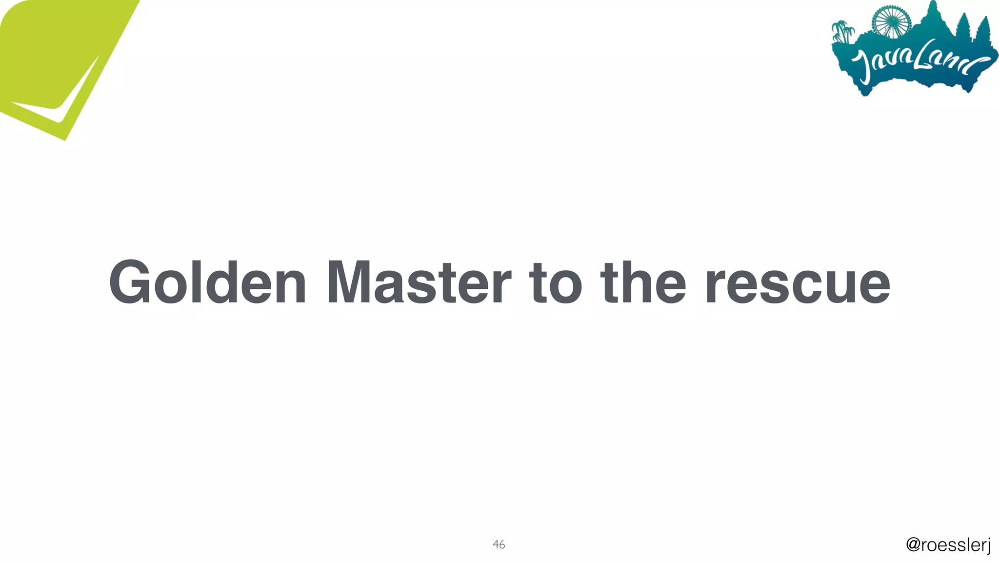 @roesslerj46
Golden Master to the rescue
 