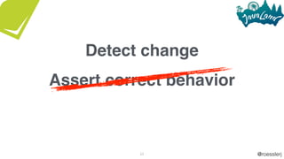 @roesslerj23
Assert correct behavior
Detect change
 