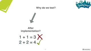 @roesslerj25
Why do we test?
After
implementation?
1 + 1 = 3
2 + 2 = 4
 
