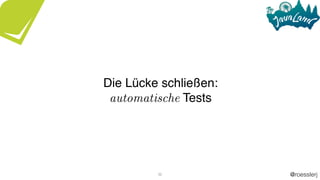 @roesslerj36
Die Lücke schließen:
automatische Tests
 