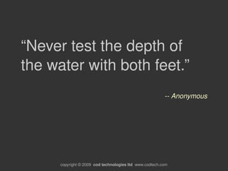 “Never test the depth of 
the water with both feet.”
                                                           ­­ Anonymo...