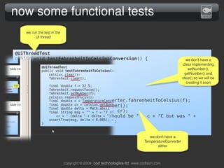 now some functional tests
    we run the test in the 
         UI thread



@UiThreadTest
public void testFahrenheitToCels...