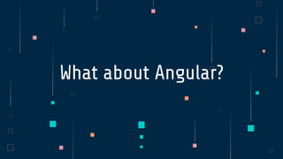 What about Angular?
 