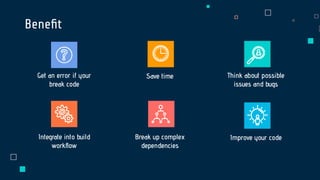 Beneﬁt
Save time
Get an error if your
break code
Think about possible
issues and bugs
Integrate into build
workﬂow
Break up complex
dependencies
Improve your code
 