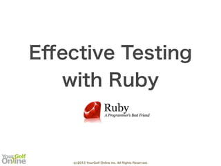Eﬀective Testing
  with Ruby



    (c)2012 YourGolf Online Inc. All Rights Reserved.
 