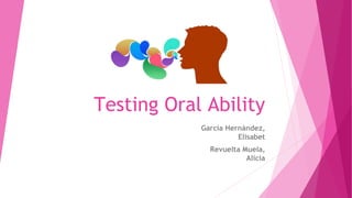 Testing Oral Ability
García Hernández,
Elisabet
Revuelta Muela,
Alicia
 
