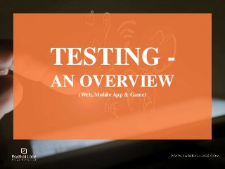 TESTING -
AN OVERVIEW
(Web, Mobile App & Game)
 