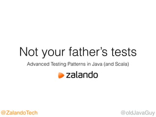 @oldJavaGuy@ZalandoTech
Not your father’s tests
Advanced Testing Patterns in Java (and Scala)
 