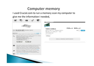 I used Crucial.com to run a memory scan my computer to
give me the information I needed,
 
