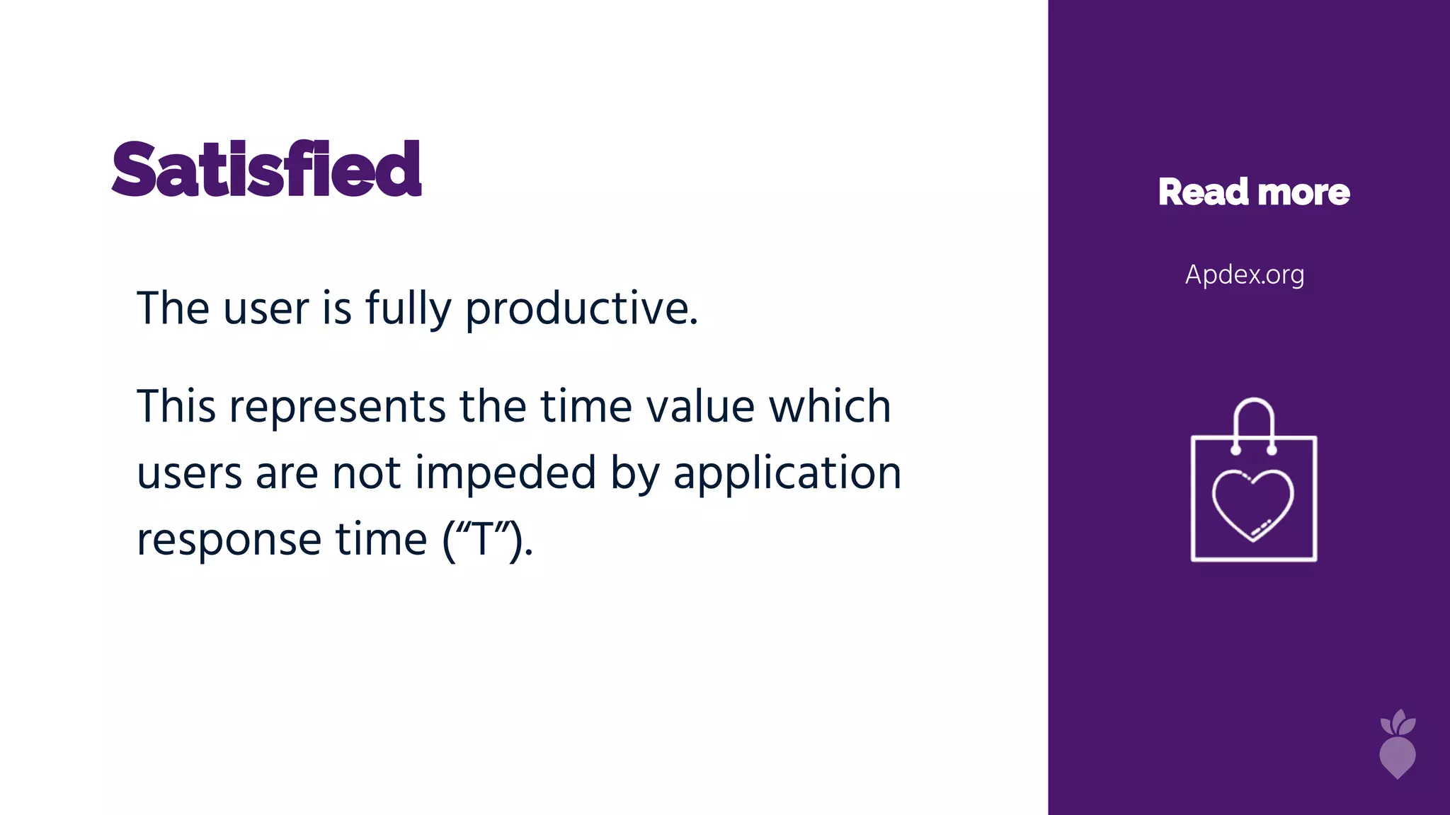 Satisfied Read more
Apdex.org
The user is fully productive.
This represents the time value which
users are not impeded by application
response time (“T”).
 