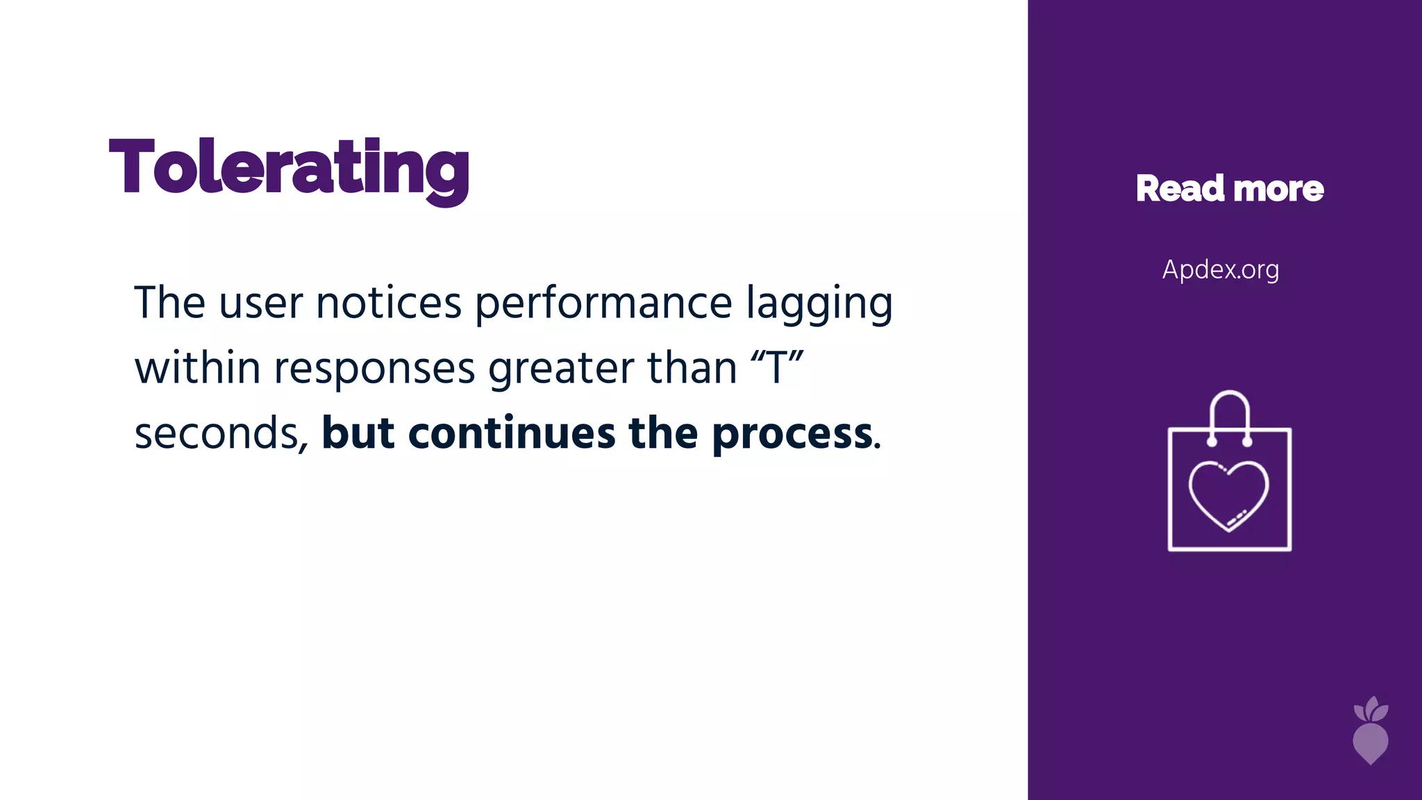Tolerating Read more
Apdex.org
The user notices performance lagging
within responses greater than “T”
seconds, but continues the process.
 