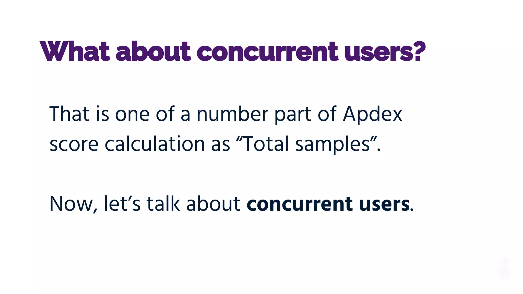 What about concurrent users?
That is one of a number part of Apdex
score calculation as “Total samples”.
Now, let’s talk about concurrent users.
 