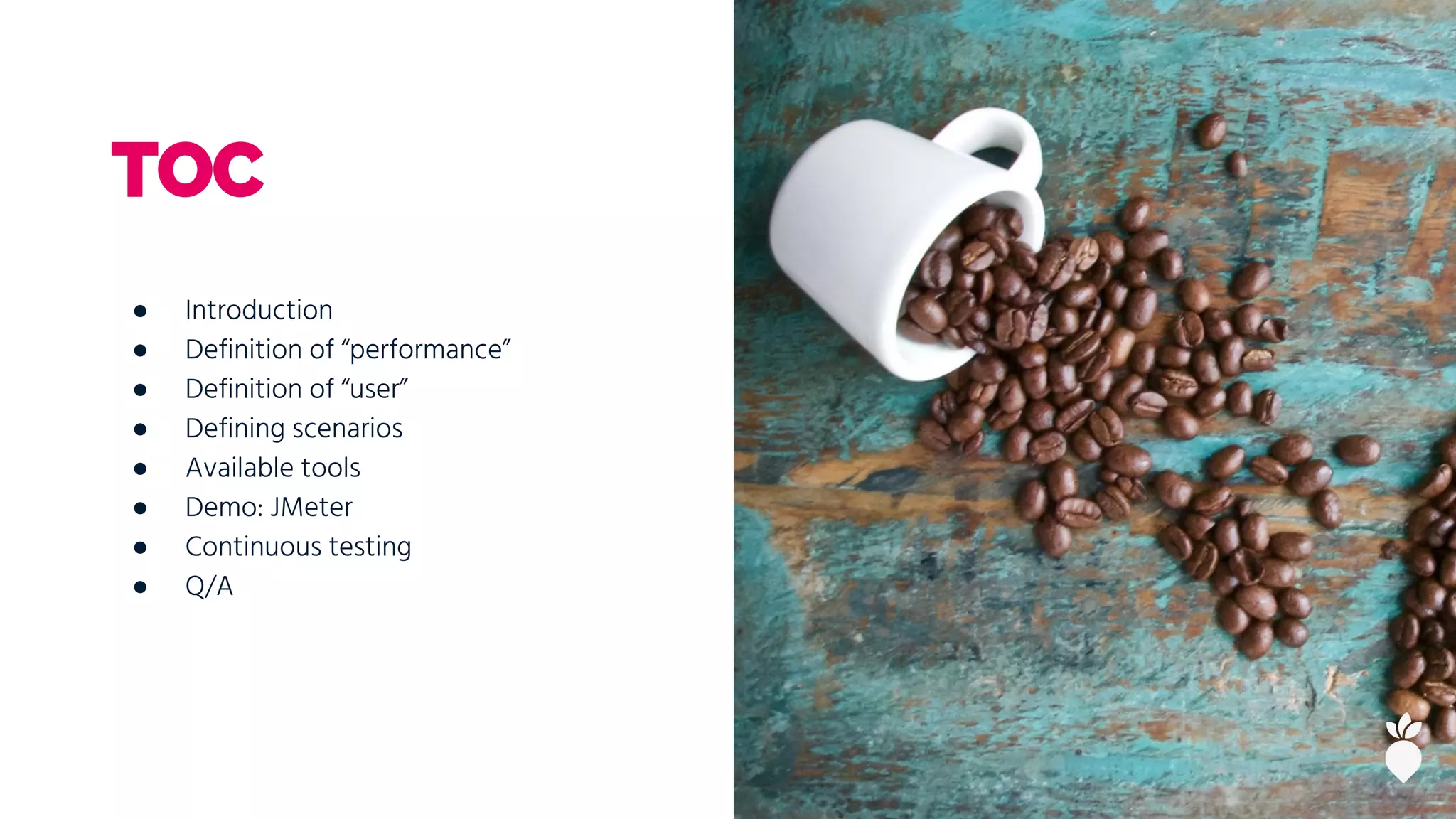 ● Introduction
● Definition of “performance”
● Definition of “user”
● Defining scenarios
● Available tools
● Demo: JMeter
● Continuous testing
● Q/A
TOC
 