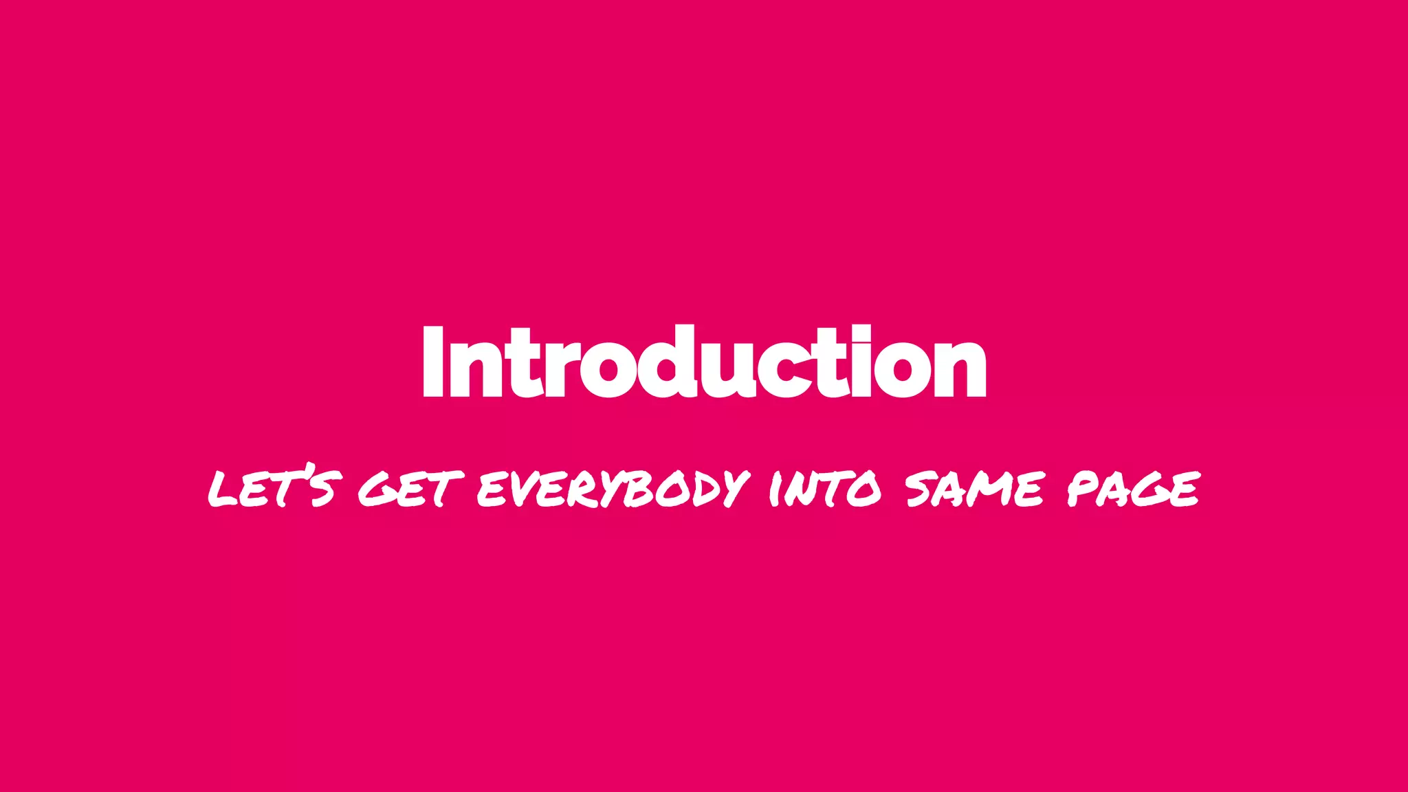 Introduction
let’s get everybody into same page
 