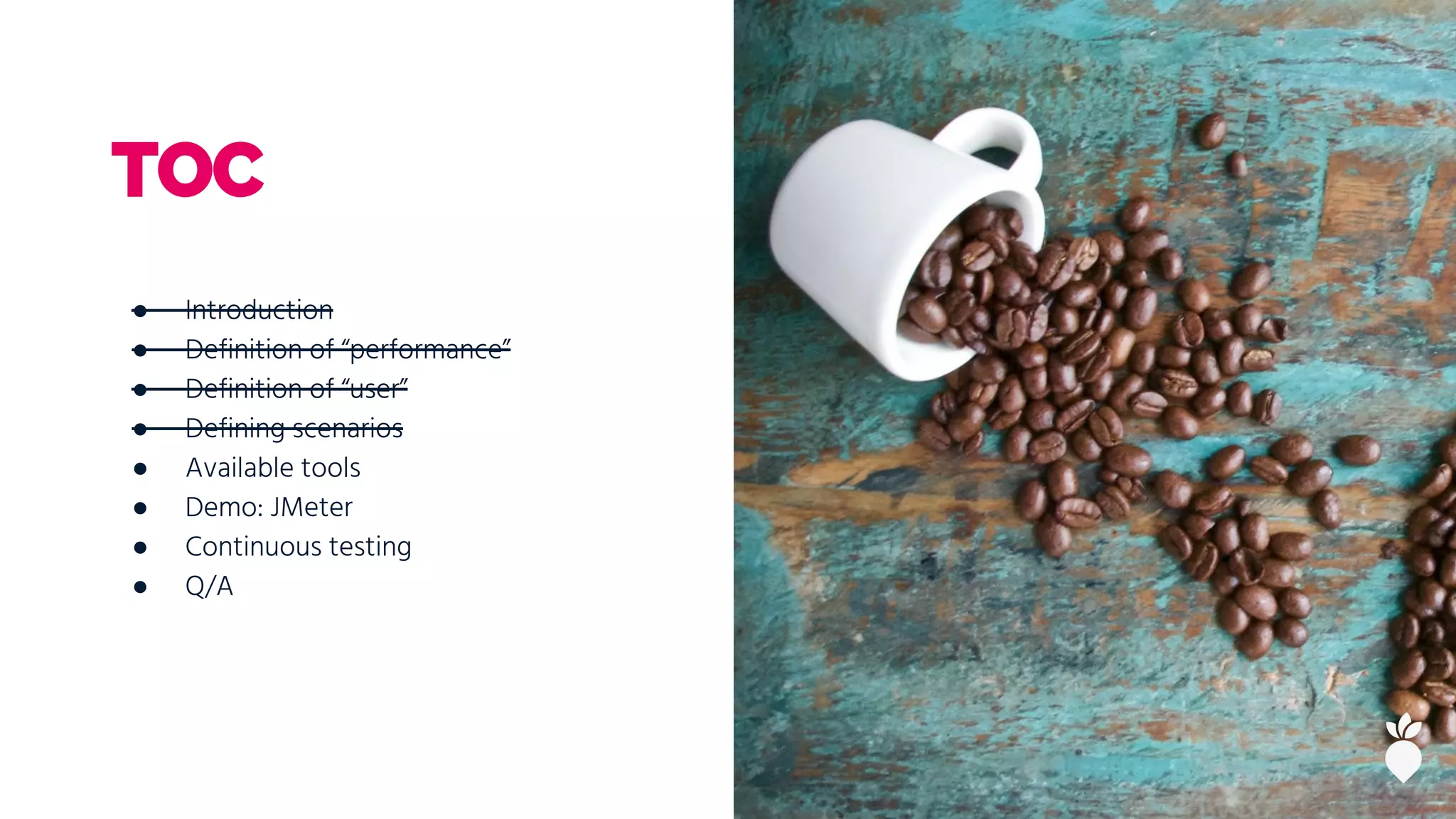 ● Introduction
● Definition of “performance”
● Definition of “user”
● Defining scenarios
● Available tools
● Demo: JMeter
● Continuous testing
● Q/A
TOC
 