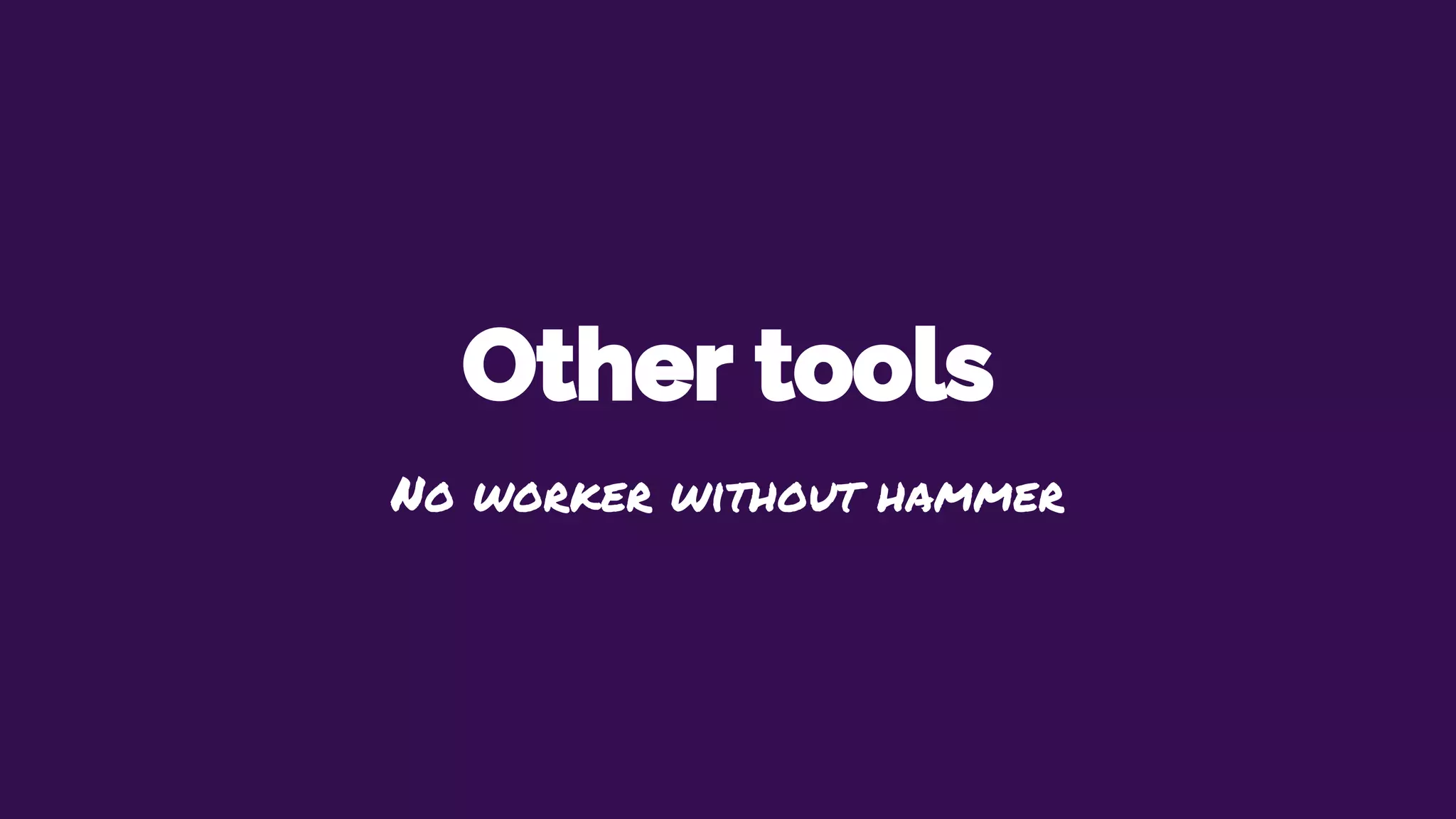 Other tools
No worker without hammer
 