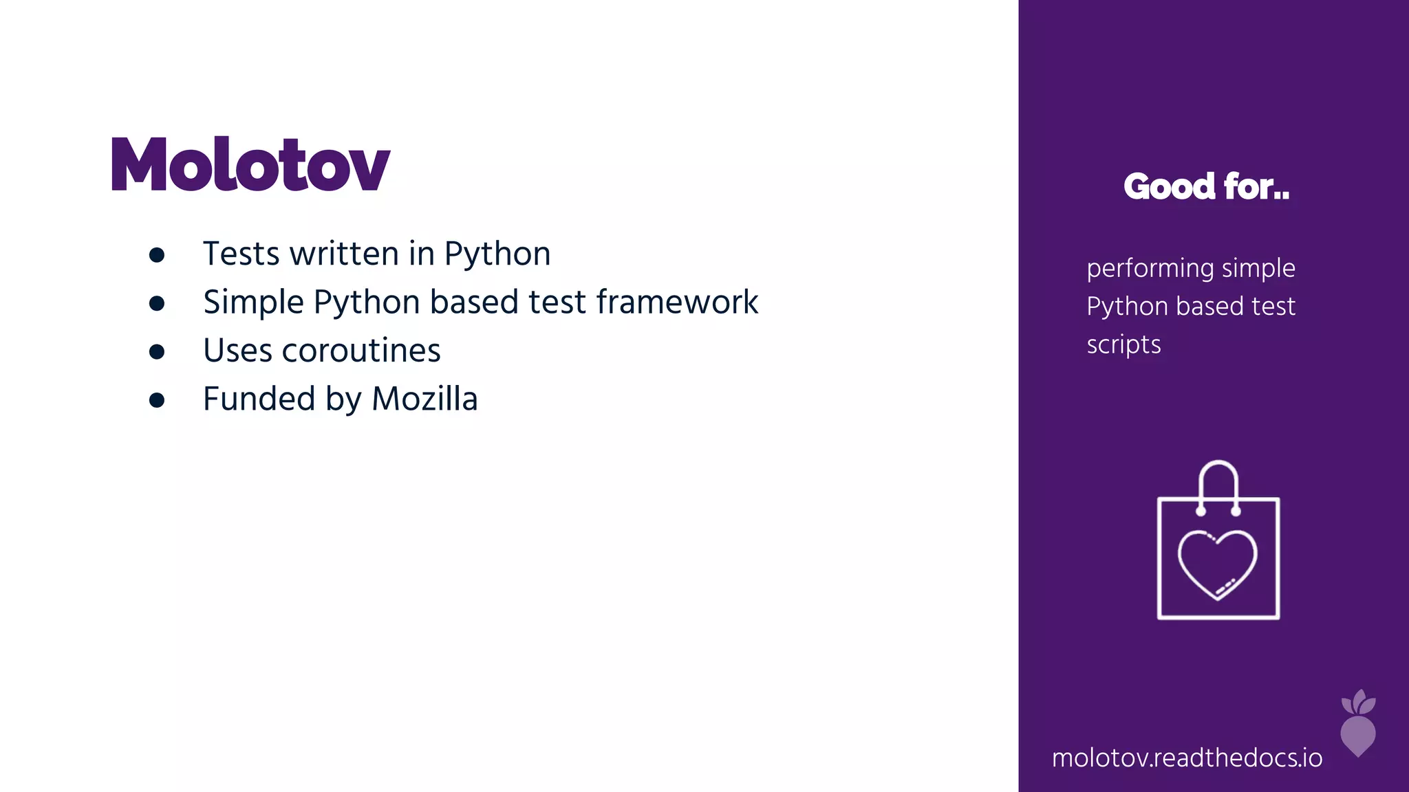 Molotov Good for..
performing simple
Python based test
scripts
● Tests written in Python
● Simple Python based test framework
● Uses coroutines
● Funded by Mozilla
molotov.readthedocs.io
 